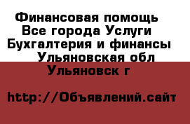 Финансовая помощь - Все города Услуги » Бухгалтерия и финансы   . Ульяновская обл.,Ульяновск г.